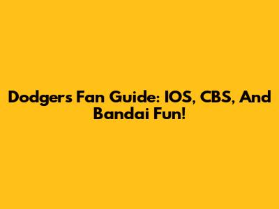 Dodgers Fan Guide: IOS, CBS, And Bandai Fun!