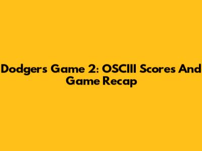 Dodgers Game 2: OSCIII Scores And Game Recap