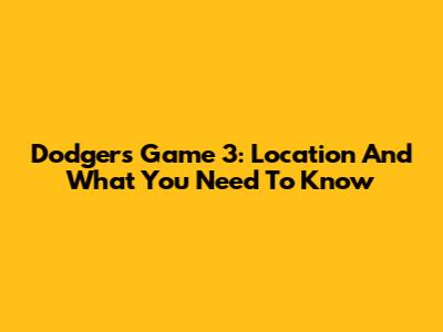 Dodgers Game 3: Location And What You Need To Know
