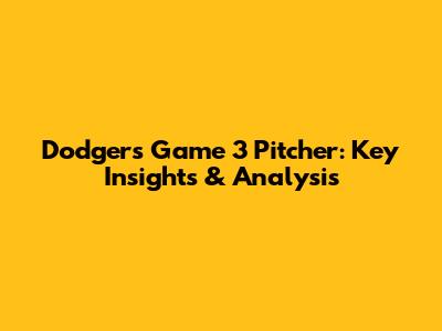 Dodgers Game 3 Pitcher: Key Insights & Analysis