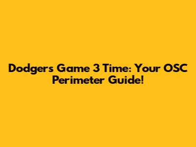 Dodgers Game 3 Time: Your OSC Perimeter Guide!