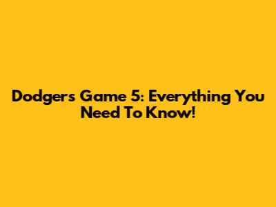 Dodgers Game 5: Everything You Need To Know!