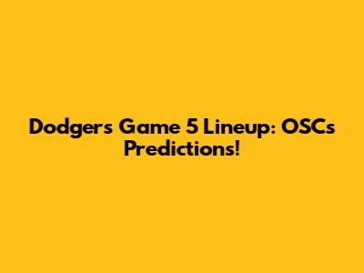 Dodgers Game 5 Lineup: OSC's Predictions!