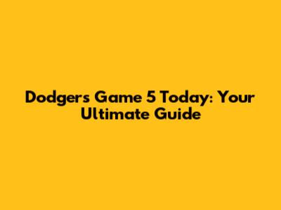 Dodgers Game 5 Today: Your Ultimate Guide