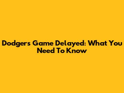 Dodgers Game Delayed: What You Need To Know