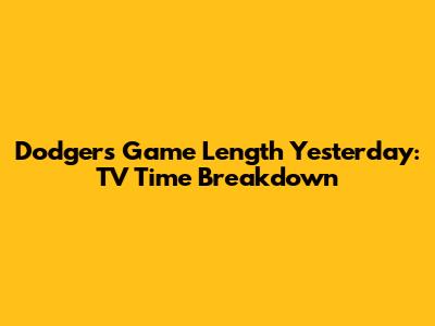 Dodgers Game Length Yesterday: TV Time Breakdown