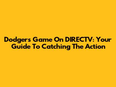 Dodgers Game On DIRECTV: Your Guide To Catching The Action