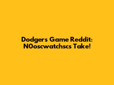 Dodgers Game Reddit: N0oscwatchsc's Take!
