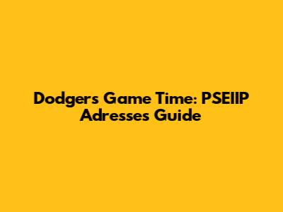 Dodgers Game Time: PSEIIP Adresse's Guide