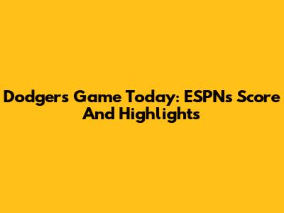 Dodgers Game Today: ESPN's Score And Highlights