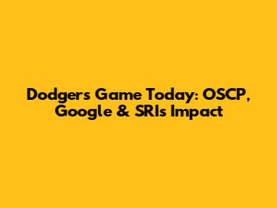 Dodgers Game Today: OSCP, Google & SRI's Impact