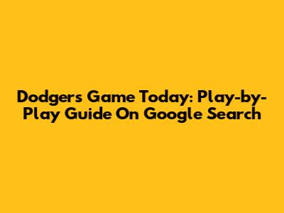Dodgers Game Today: Play-by-Play Guide On Google Search