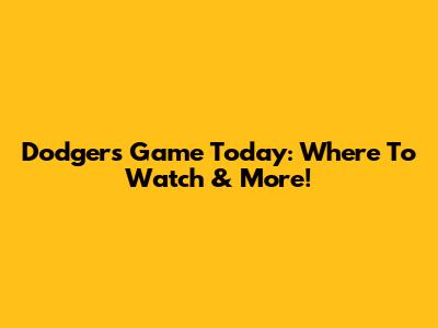 Dodgers Game Today: Where To Watch & More!