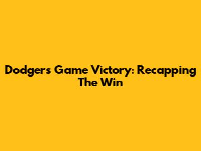 Dodgers Game Victory: Recapping The Win