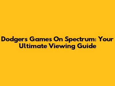 Dodgers Games On Spectrum: Your Ultimate Viewing Guide