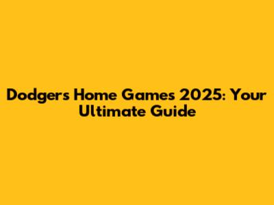 Dodgers Home Games 2025: Your Ultimate Guide