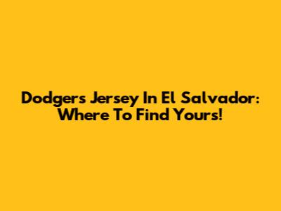 Dodgers Jersey In El Salvador: Where To Find Yours!