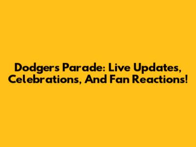 Dodgers Parade: Live Updates, Celebrations, And Fan Reactions!
