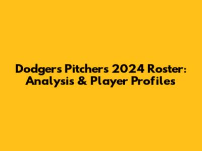 Dodgers Pitchers 2024 Roster: Analysis & Player Profiles