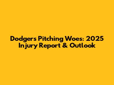 Dodgers Pitching Woes: 2025 Injury Report & Outlook