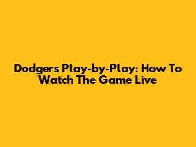 Dodgers Play-by-Play: How To Watch The Game Live