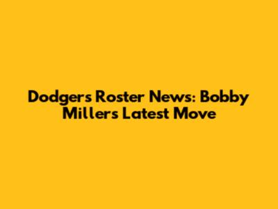 Dodgers Roster News: Bobby Miller's Latest Move
