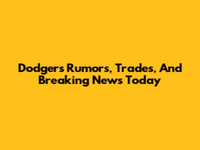 Dodgers Rumors, Trades, And Breaking News Today