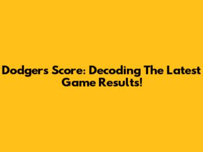 Dodgers Score: Decoding The Latest Game Results!