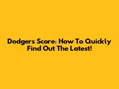 Dodgers Score: How To Quickly Find Out The Latest!