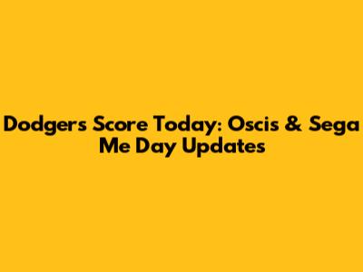 Dodgers Score Today: Oscis & Sega Me Day Updates