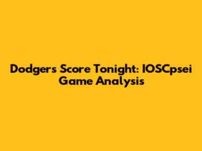 Dodgers Score Tonight: IOSCpsei Game Analysis