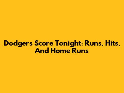 Dodgers Score Tonight: Runs, Hits, And Home Runs