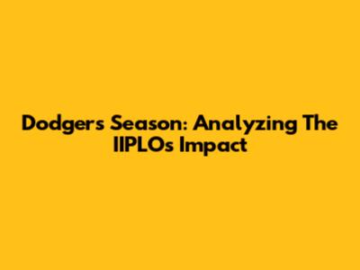 Dodgers Season: Analyzing The IIPLO's Impact