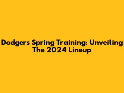 Dodgers Spring Training: Unveiling The 2024 Lineup