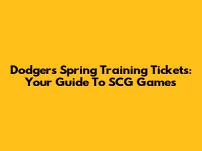 Dodgers Spring Training Tickets: Your Guide To SCG Games