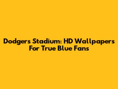 Dodgers Stadium: HD Wallpapers For True Blue Fans