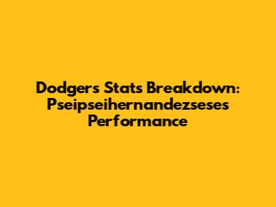 Dodgers Stats Breakdown: Pseipseihernandezsese's Performance