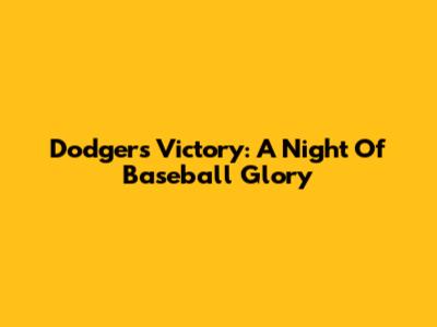 Dodgers Victory: A Night Of Baseball Glory