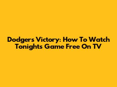 Dodgers Victory: How To Watch Tonight's Game Free On TV