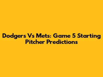 Dodgers Vs Mets: Game 5 Starting Pitcher Predictions