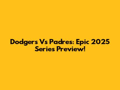 Dodgers Vs Padres: Epic 2025 Series Preview!