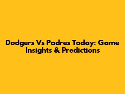 Dodgers Vs Padres Today: Game Insights & Predictions