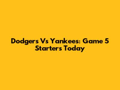 Dodgers Vs Yankees: Game 5 Starters Today