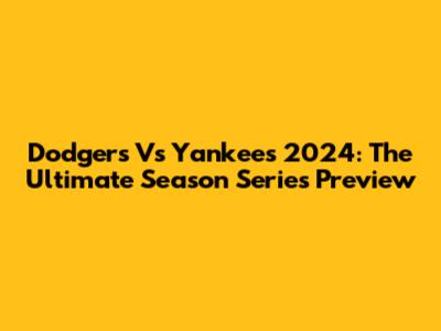 Dodgers Vs Yankees 2024: The Ultimate Season Series Preview