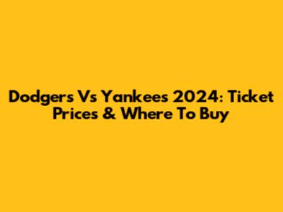 Dodgers Vs Yankees 2024: Ticket Prices & Where To Buy