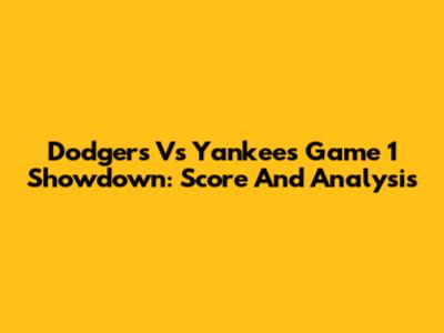 Dodgers Vs Yankees Game 1 Showdown: Score And Analysis