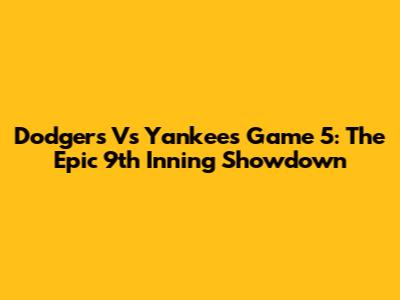 Dodgers Vs Yankees Game 5: The Epic 9th Inning Showdown