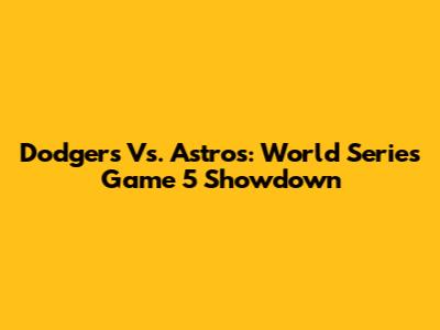 Dodgers Vs. Astros: World Series Game 5 Showdown