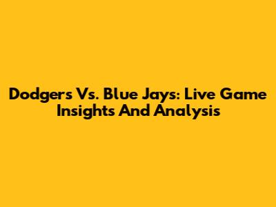 Dodgers Vs. Blue Jays: Live Game Insights And Analysis