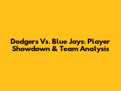 Dodgers Vs. Blue Jays: Player Showdown & Team Analysis
